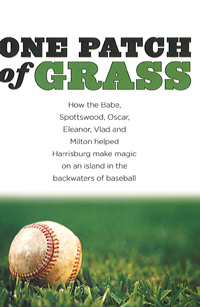 One Patch of Grass: How the Babe, Spottswood, Oscar, Eleanor, Vlad and Milton helped Harrisburg make magic on an island in the backwaters of basebal